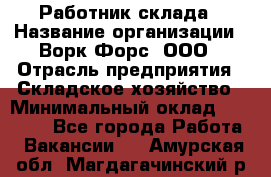 Работник склада › Название организации ­ Ворк Форс, ООО › Отрасль предприятия ­ Складское хозяйство › Минимальный оклад ­ 60 000 - Все города Работа » Вакансии   . Амурская обл.,Магдагачинский р-н